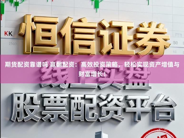期货配资靠谱吗 赢翻配资：高效投资策略，轻松实现资产增值与财富增长！