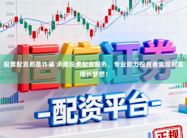 股票配资都是诈骗 承德股票配资服务，专业助力投资者实现财富增长梦想！