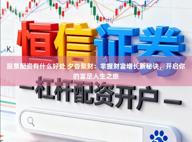 股票配资有什么好处 夕沓聚财：掌握财富增长新秘诀，开启你的富足人生之旅