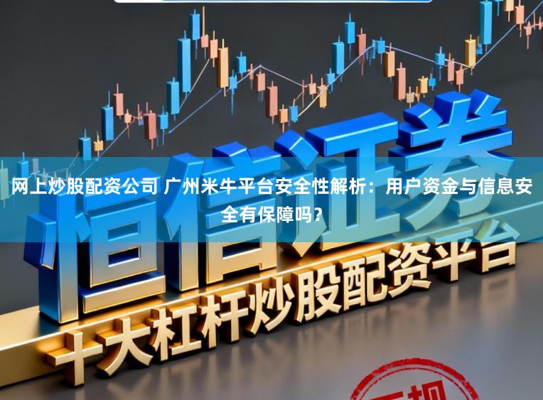 网上炒股配资公司 广州米牛平台安全性解析：用户资金与信息安全有保障吗？