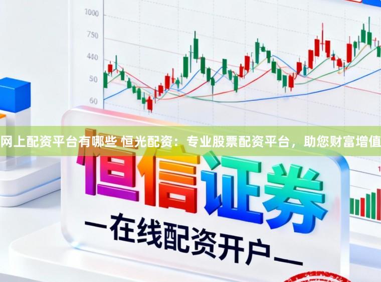 网上配资平台有哪些 恒光配资：专业股票配资平台，助您财富增值