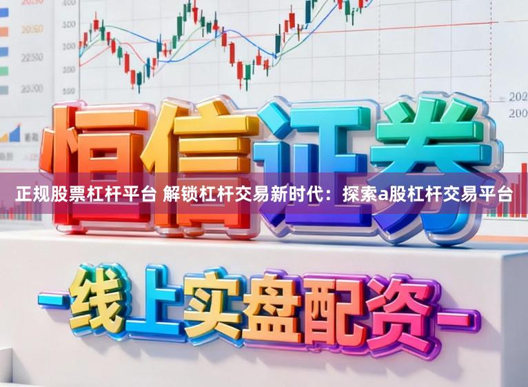 正规股票杠杆平台 解锁杠杆交易新时代：探索a股杠杆交易平台