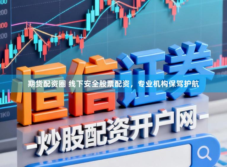 期货配资圈 线下安全股票配资，专业机构保驾护航