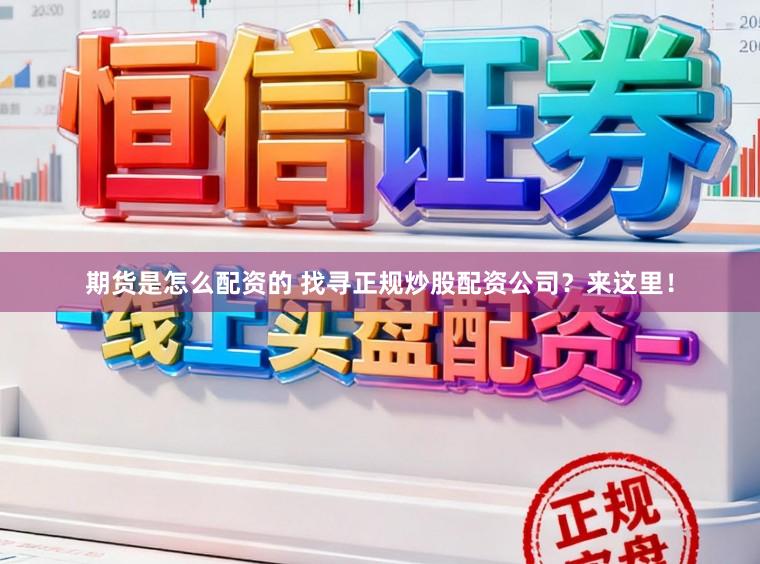 期货是怎么配资的 找寻正规炒股配资公司？来这里！