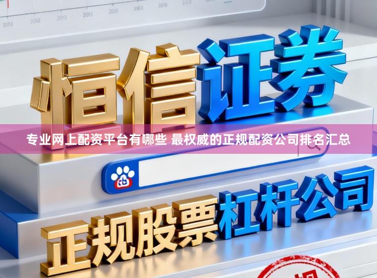 专业网上配资平台有哪些 最权威的正规配资公司排名汇总