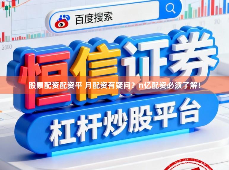股票配资配资平 月配资有疑问？n亿配资必须了解！