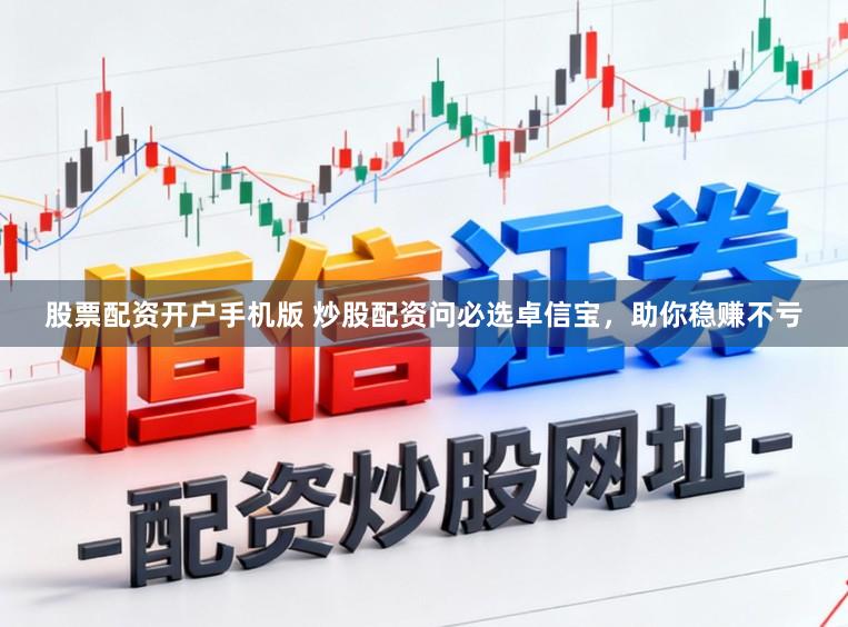 股票配资开户手机版 炒股配资问必选卓信宝，助你稳赚不亏
