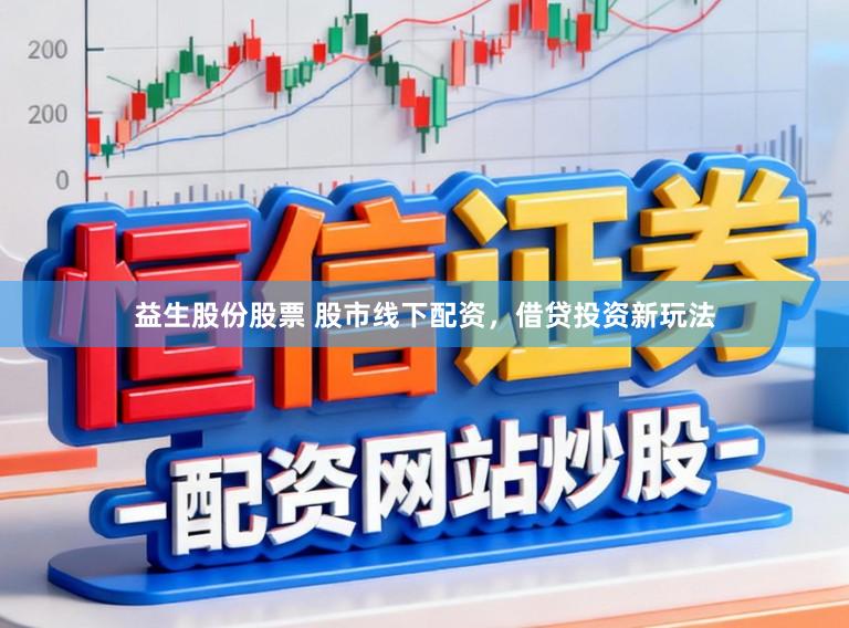 益生股份股票 股市线下配资，借贷投资新玩法