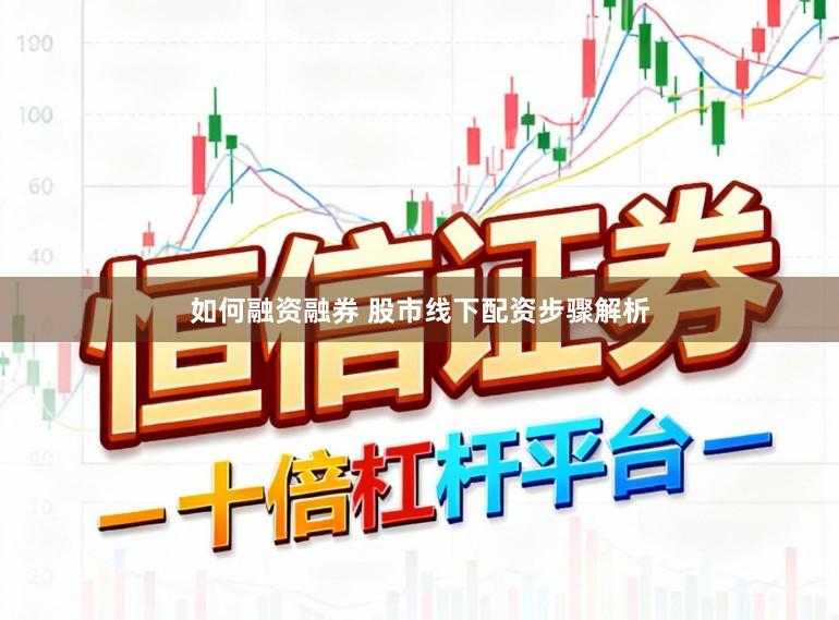 如何融资融券 股市线下配资步骤解析