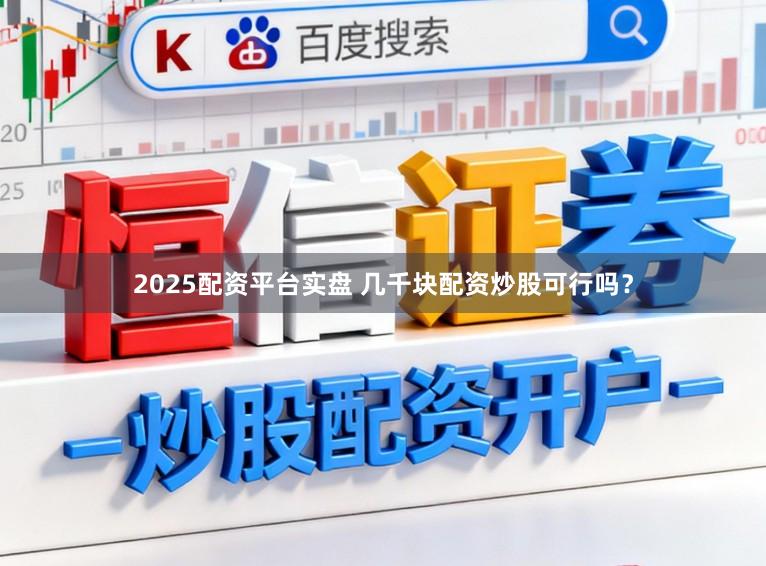 2025配资平台实盘 几千块配资炒股可行吗？
