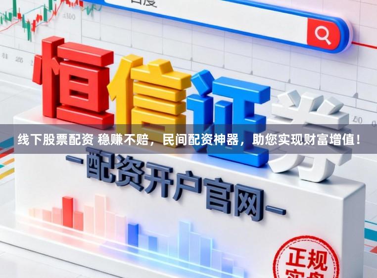 线下股票配资 稳赚不赔，民间配资神器，助您实现财富增值！