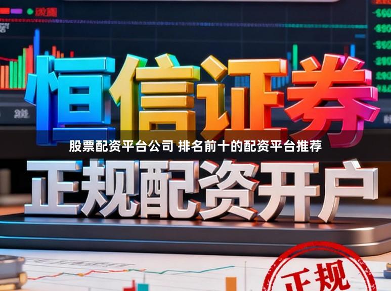 股票配资平台公司 排名前十的配资平台推荐