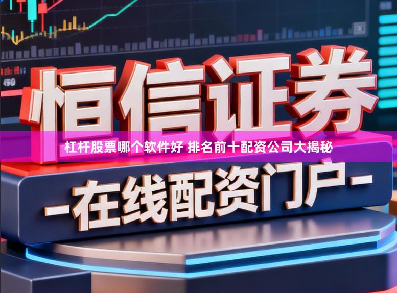 杠杆股票哪个软件好 排名前十配资公司大揭秘