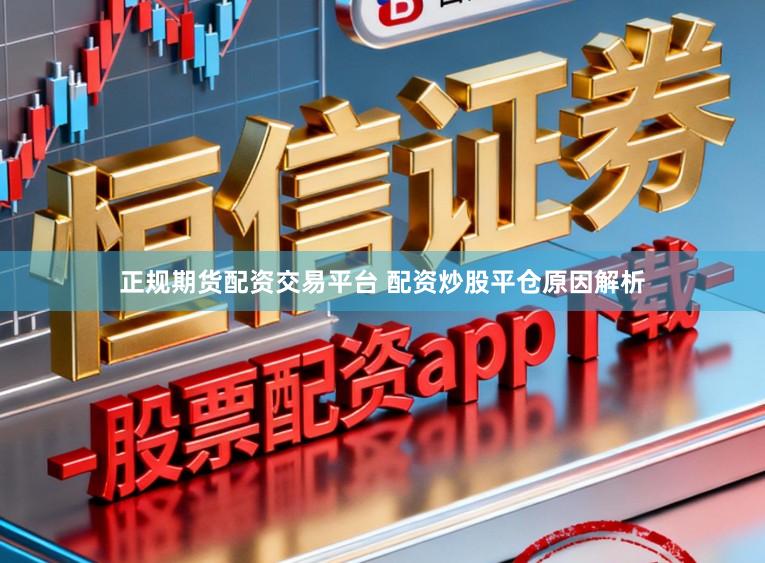 正规期货配资交易平台 配资炒股平仓原因解析