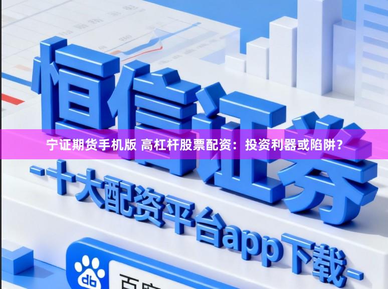宁证期货手机版 高杠杆股票配资：投资利器或陷阱？