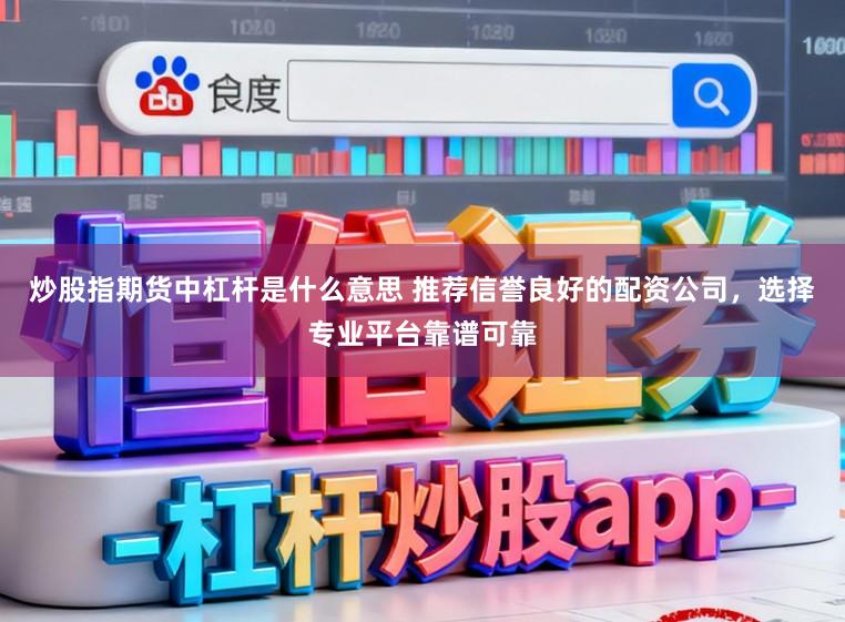 炒股指期货中杠杆是什么意思 推荐信誉良好的配资公司，选择专业平台靠谱可靠