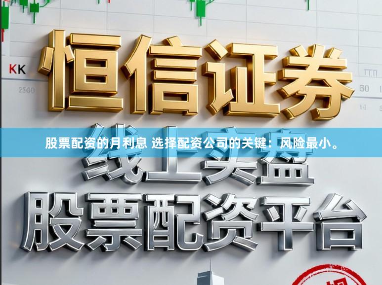 股票配资的月利息 选择配资公司的关键：风险最小。