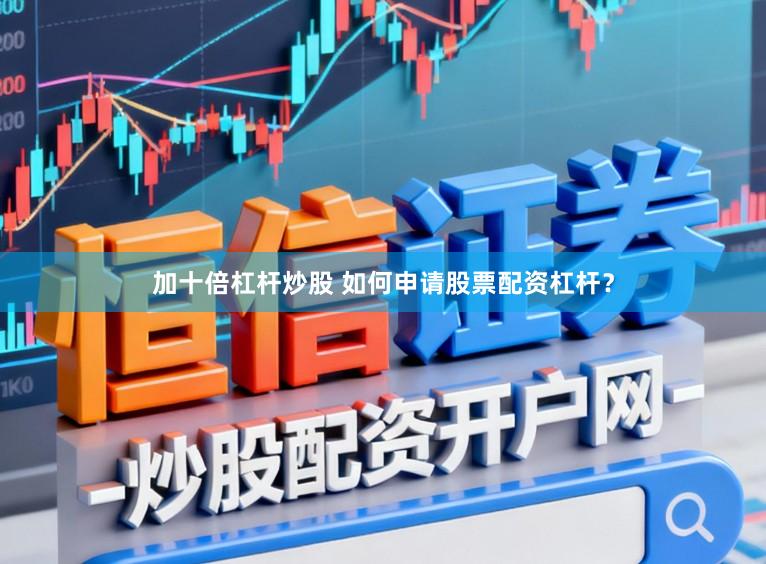 加十倍杠杆炒股 如何申请股票配资杠杆？