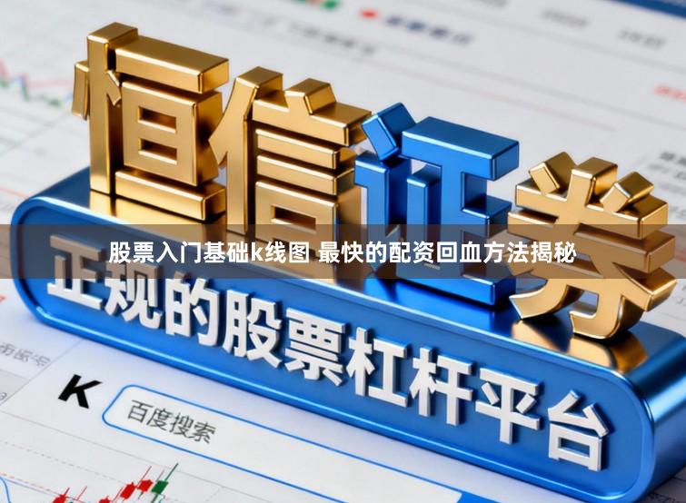 股票入门基础k线图 最快的配资回血方法揭秘