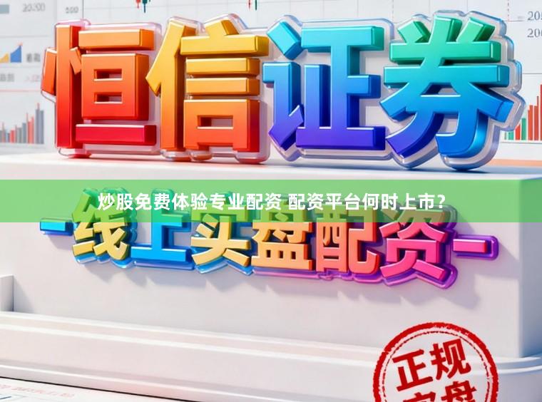 炒股免费体验专业配资 配资平台何时上市？