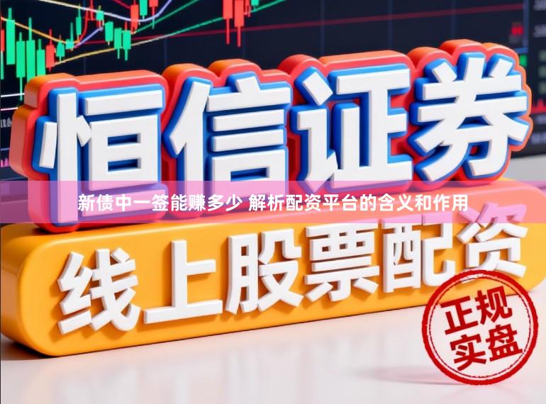 新债中一签能赚多少 解析配资平台的含义和作用