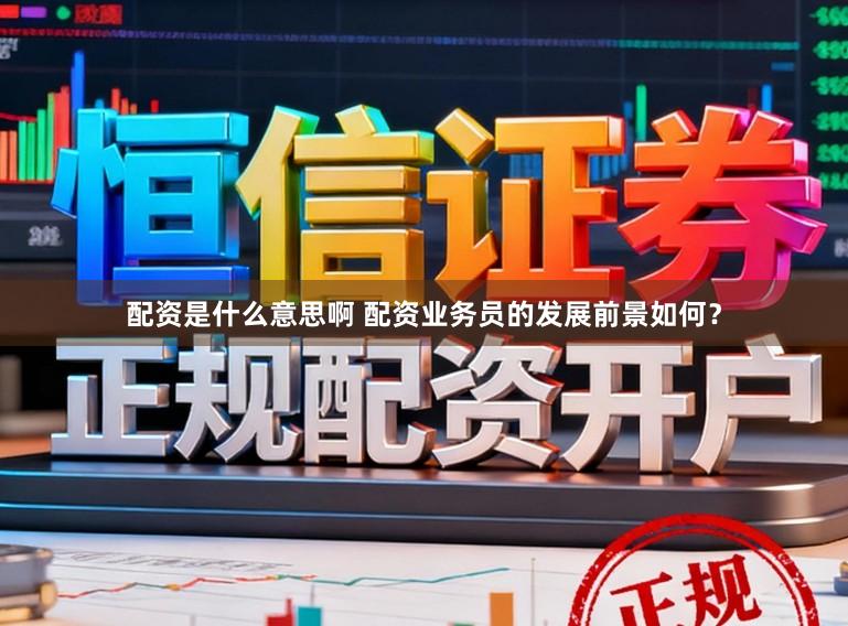 配资是什么意思啊 配资业务员的发展前景如何？