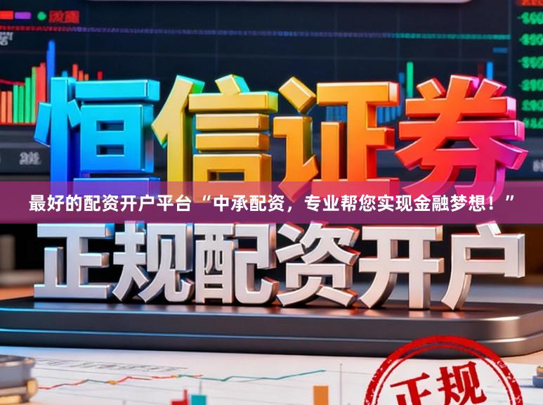 最好的配资开户平台 “中承配资,专业帮您实现金融梦想!”