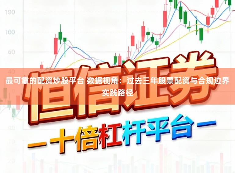 最可靠的配资炒股平台 数据视角:过去三年股票配资与合规边界实践路径