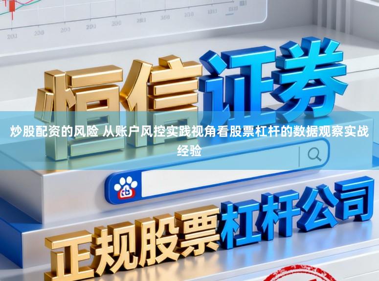 炒股配资的风险 从账户风控实践视角看股票杠杆的数据观察实战经验