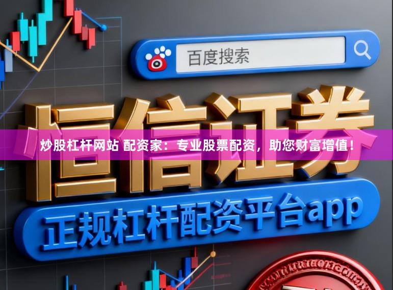 炒股杠杆网站 配资家:专业股票配资,助您财富增值!