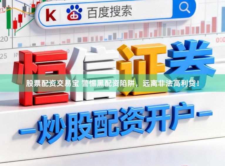 股票配资交易宝 警惕黑配资陷阱，远离非法高利贷！