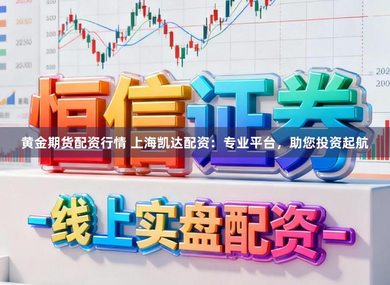 黄金期货配资行情 上海凯达配资：专业平台，<a href=