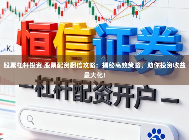 股票杠杆投资 股票配资翻倍攻略：揭秘高效策略，助你投资收益最大化！