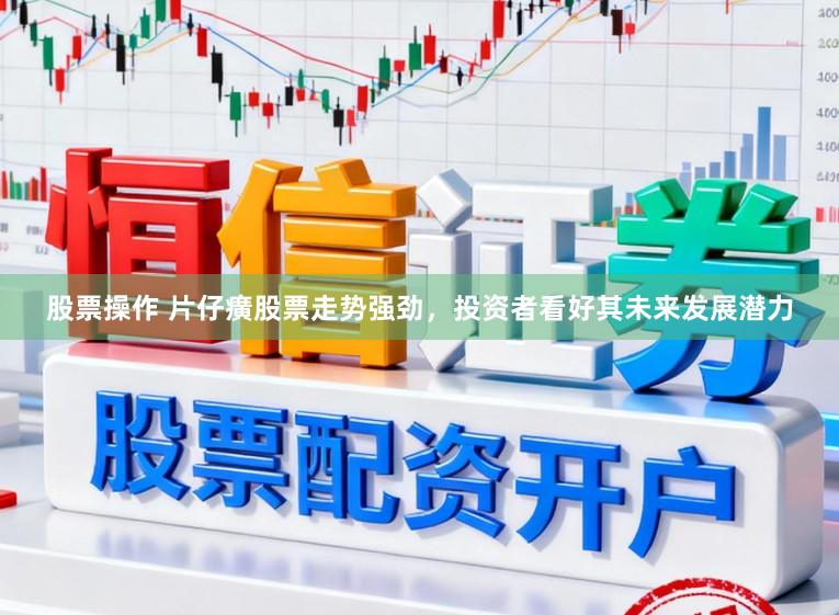 股票操作 片仔癀股票走势强劲，投资者看好其未来发展潜力