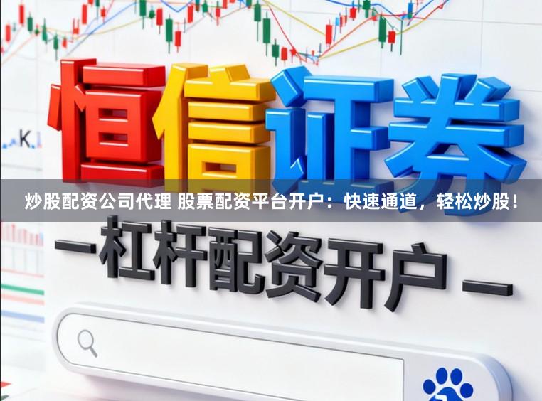 炒股配资公司代理 股票配资平台开户：快速通道，轻松炒股！