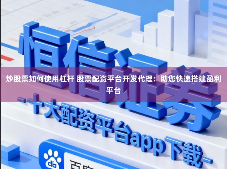 炒股票如何使用杠杆 股票配资平台开发代理：助您快速搭建盈利平台