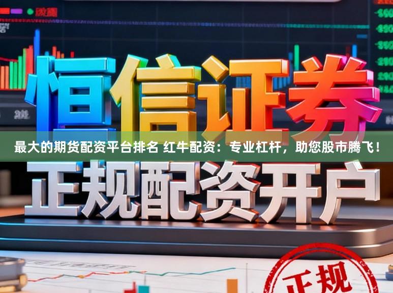 最大的期货配资平台排名 红牛配资：专业杠杆，助您股市腾飞！