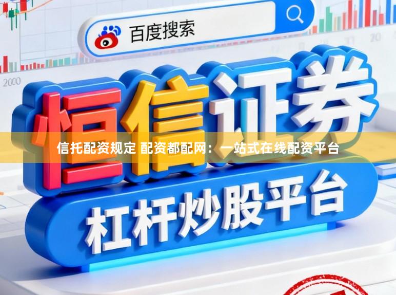 信托配资规定 配资都配网：一站式在线配资平台