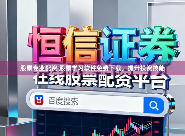 股票专业配资 股票学习软件免费下载，提升投资技能